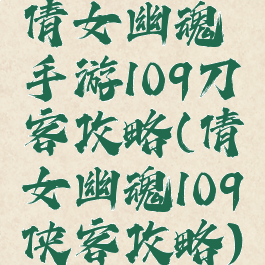 倩女幽魂手游109刀客攻略(倩女幽魂109侠客攻略)