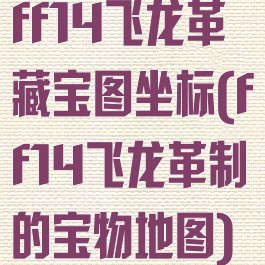 ff14飞龙革藏宝图坐标(ff14飞龙革制的宝物地图)