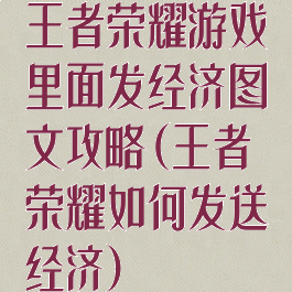 王者荣耀游戏里面发经济图文攻略(王者荣耀如何发送经济)