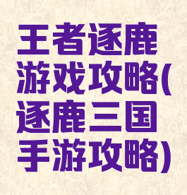 王者逐鹿游戏攻略(逐鹿三国手游攻略)