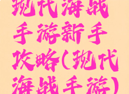 现代海战手游新手攻略(现代海战手游)
