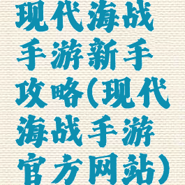 现代海战手游新手攻略(现代海战手游官方网站)