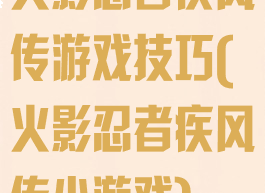 火影忍者疾风传游戏技巧(火影忍者疾风传小游戏)