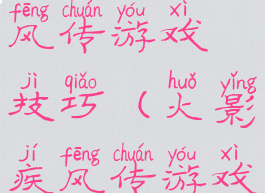 火影忍者疾风传游戏技巧(火影疾风传游戏的招数)
