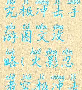 火影忍者究极冲击手游图文攻略(火影忍者究极冲击攻略视频)