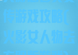 火影忍者美女传游戏攻略(火影女人物去衣服版游戏)