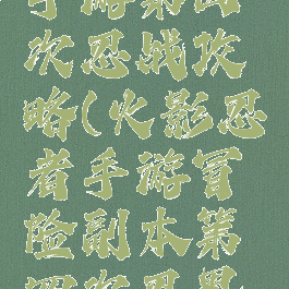 火影忍者手游第四次忍战攻略(火影忍者手游冒险副本第四次忍界大战攻略)
