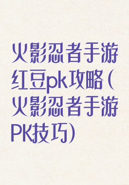 火影忍者手游红豆pk攻略(火影忍者手游PK技巧)