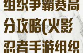 火影忍者手游组织争霸赛高分攻略(火影忍者手游组织锦标赛)