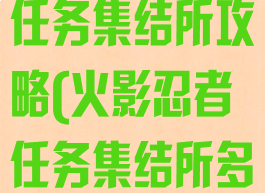 火影忍者手游任务集结所攻略(火影忍者任务集结所多长时间刷新)