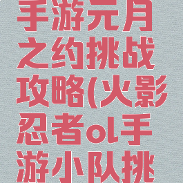 火影忍者手游元月之约挑战攻略(火影忍者ol手游小队挑战在哪里)