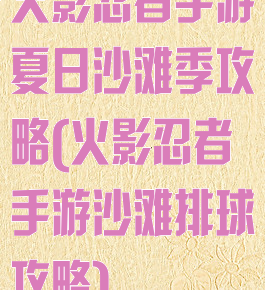 火影忍者手游夏日沙滩季攻略(火影忍者手游沙滩排球攻略)