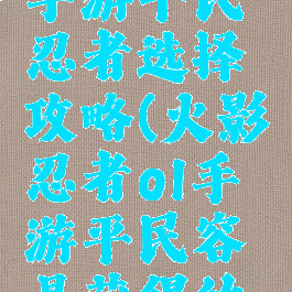 火影忍者手游平民忍者选择攻略(火影忍者ol手游平民容易获得的阵容)