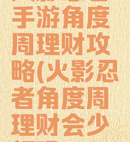 火影忍者手游角度周理财攻略(火影忍者角度周理财会少领吗?)