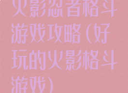 火影忍者格斗游戏攻略(好玩的火影格斗游戏)