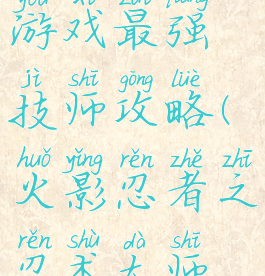 火影忍者游戏最强技师攻略(火影忍者之忍术大师游戏)
