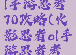 火影忍者ol手游忍考70攻略(火影忍者ol手游忍者考试攻略)