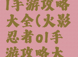 火影忍者ol手游攻略大全(火影忍者ol手游攻略大全图鉴)
