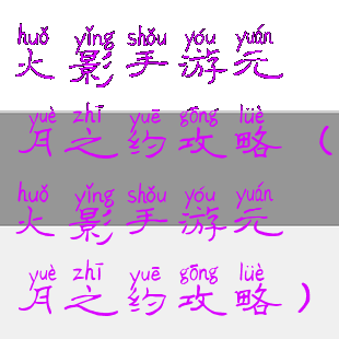 火影手游元月之约攻略(火影手游元月之约攻略)