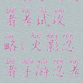 火影手游忍者考试攻略(火影忍者手游忍考)