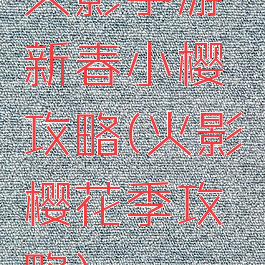 火影手游新春小樱攻略(火影樱花季攻略)