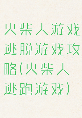 火柴人游戏逃脱游戏攻略(火柴人逃跑游戏)
