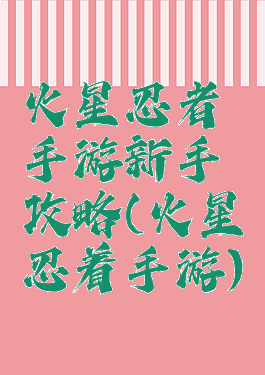 火星忍者手游新手攻略(火星忍着手游)