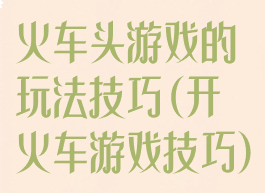 火车头游戏的玩法技巧(开火车游戏技巧)