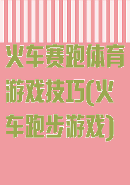火车赛跑体育游戏技巧(火车跑步游戏)