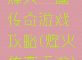 烽火三国传奇游戏攻略(烽火传奇手游)