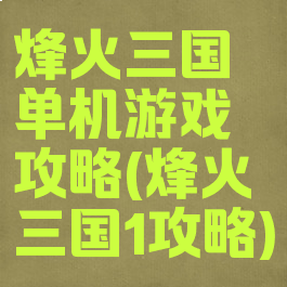 烽火三国单机游戏攻略(烽火三国1攻略)