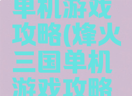 烽火三国单机游戏攻略(烽火三国单机游戏攻略大全)
