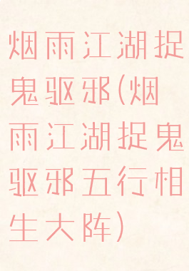 烟雨江湖捉鬼驱邪(烟雨江湖捉鬼驱邪五行相生大阵)