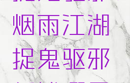 烟雨江湖捉鬼驱邪(烟雨江湖捉鬼驱邪纸钱哪里买)