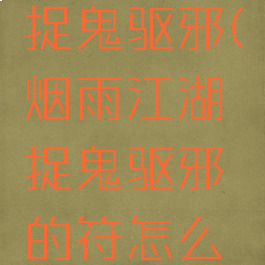 烟雨江湖捉鬼驱邪(烟雨江湖捉鬼驱邪的符怎么摆)