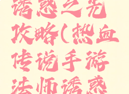 热血传说手游法师诱惑之光攻略(热血传说手游法师诱惑之光攻略大全)