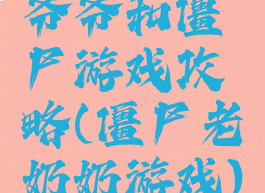 爷爷和僵尸游戏攻略(僵尸老奶奶游戏)