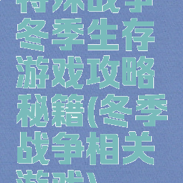 特殊战争冬季生存游戏攻略秘籍(冬季战争相关游戏)