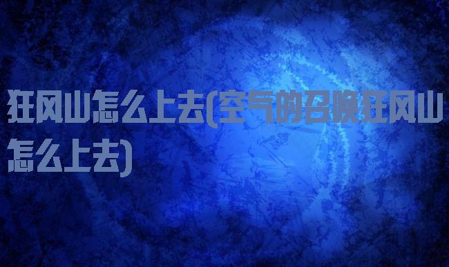 狂风山怎么上去(空气的召唤狂风山怎么上去)