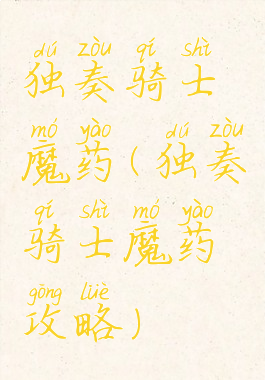 独奏骑士魔药(独奏骑士魔药攻略)