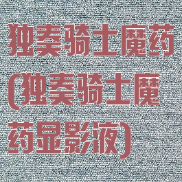 独奏骑士魔药(独奏骑士魔药显影液)