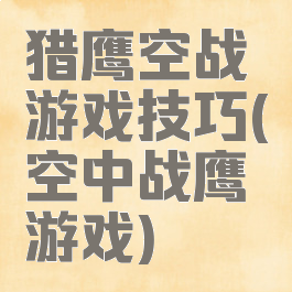 猎鹰空战游戏技巧(空中战鹰游戏)