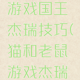 猫和老鼠游戏国王杰瑞技巧(猫和老鼠游戏杰瑞怎么玩)