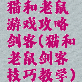 猫和老鼠游戏攻略剑客(猫和老鼠剑客技巧教学)