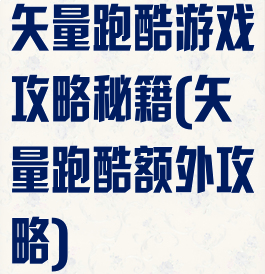 矢量跑酷游戏攻略秘籍(矢量跑酷额外攻略)