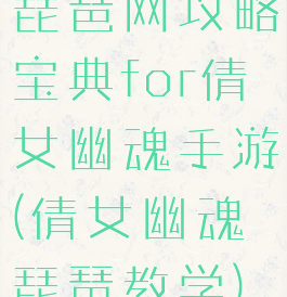琵琶网攻略宝典for倩女幽魂手游(倩女幽魂琵琶教学)