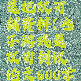 电子游戏是把双刃剑资料(电子游戏是双刃剑议论文600字初三)