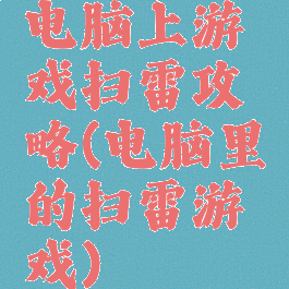 电脑上游戏扫雷攻略(电脑里的扫雷游戏)