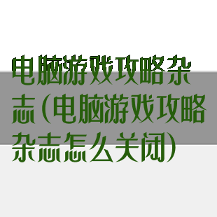 电脑游戏攻略杂志(电脑游戏攻略杂志怎么关闭)