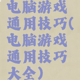 电脑游戏通用技巧(电脑游戏通用技巧大全)